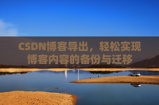 CSDN博客导出，轻松实现博客内容的备份与迁移