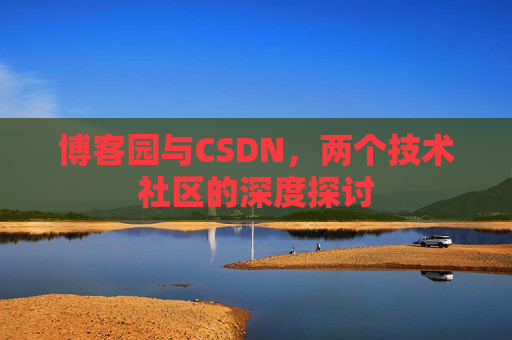 博客园与CSDN，两个技术社区的深度探讨