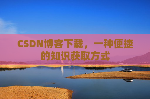 CSDN博客下载，一种便捷的知识获取方式