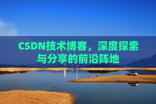 CSDN技术博客，深度探索与分享的前沿阵地