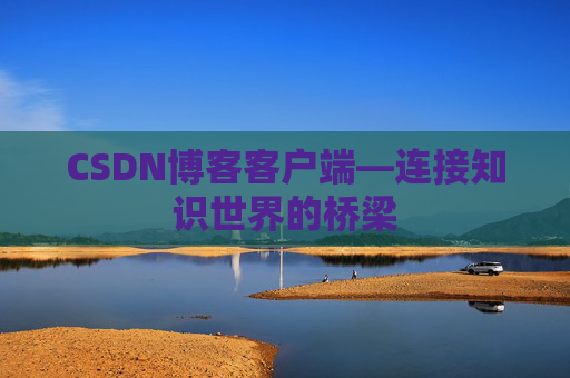 CSDN博客客户端—连接知识世界的桥梁